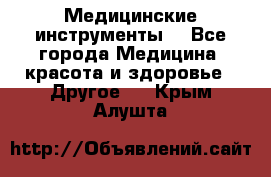 Медицинские инструменты  - Все города Медицина, красота и здоровье » Другое   . Крым,Алушта